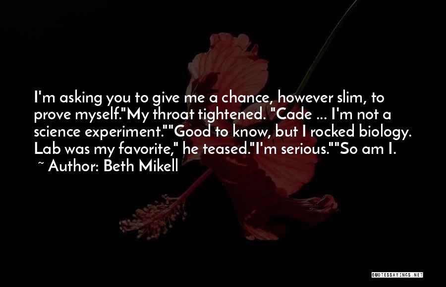 Beth Mikell Quotes: I'm Asking You To Give Me A Chance, However Slim, To Prove Myself.my Throat Tightened. Cade ... I'm Not A