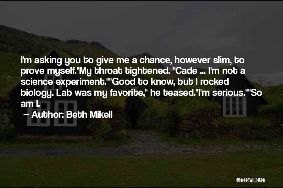 Beth Mikell Quotes: I'm Asking You To Give Me A Chance, However Slim, To Prove Myself.my Throat Tightened. Cade ... I'm Not A