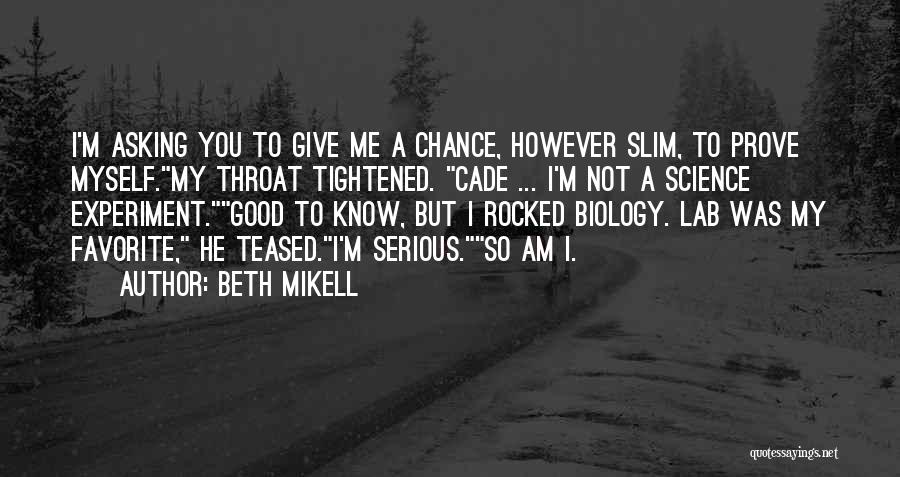 Beth Mikell Quotes: I'm Asking You To Give Me A Chance, However Slim, To Prove Myself.my Throat Tightened. Cade ... I'm Not A