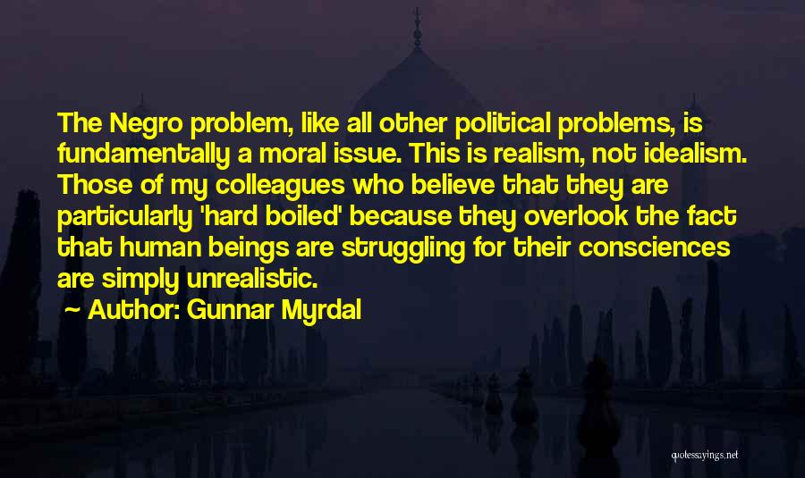 Gunnar Myrdal Quotes: The Negro Problem, Like All Other Political Problems, Is Fundamentally A Moral Issue. This Is Realism, Not Idealism. Those Of