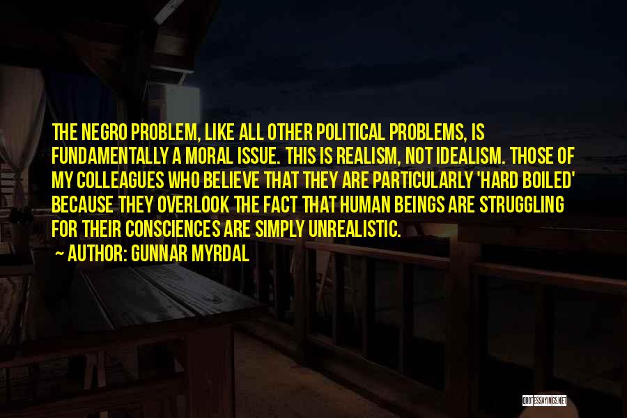 Gunnar Myrdal Quotes: The Negro Problem, Like All Other Political Problems, Is Fundamentally A Moral Issue. This Is Realism, Not Idealism. Those Of