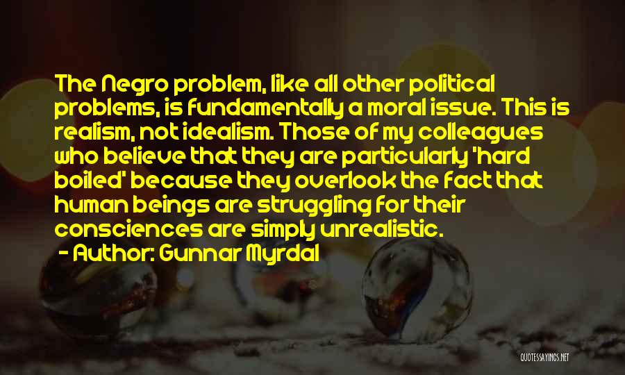 Gunnar Myrdal Quotes: The Negro Problem, Like All Other Political Problems, Is Fundamentally A Moral Issue. This Is Realism, Not Idealism. Those Of