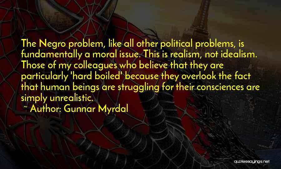Gunnar Myrdal Quotes: The Negro Problem, Like All Other Political Problems, Is Fundamentally A Moral Issue. This Is Realism, Not Idealism. Those Of