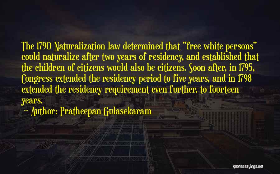 Pratheepan Gulasekaram Quotes: The 1790 Naturalization Law Determined That Free White Persons Could Naturalize After Two Years Of Residency, And Established That The