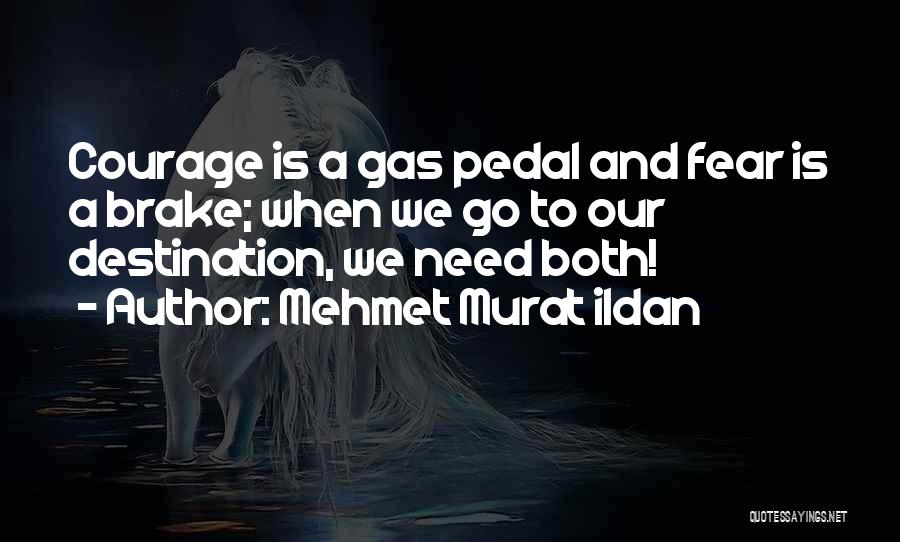 Mehmet Murat Ildan Quotes: Courage Is A Gas Pedal And Fear Is A Brake; When We Go To Our Destination, We Need Both!