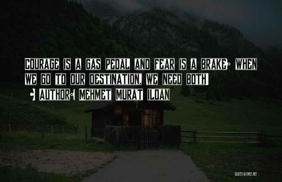 Mehmet Murat Ildan Quotes: Courage Is A Gas Pedal And Fear Is A Brake; When We Go To Our Destination, We Need Both!