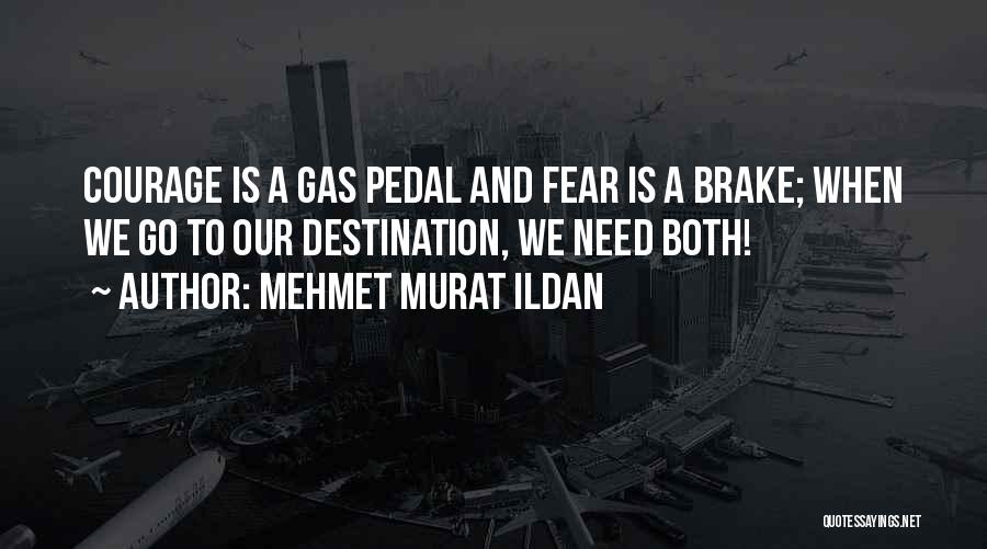 Mehmet Murat Ildan Quotes: Courage Is A Gas Pedal And Fear Is A Brake; When We Go To Our Destination, We Need Both!