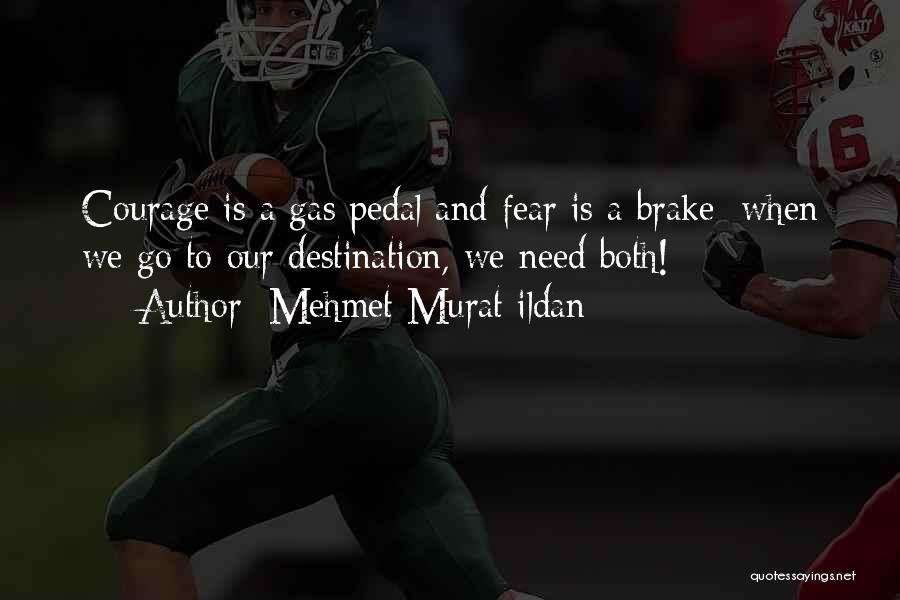 Mehmet Murat Ildan Quotes: Courage Is A Gas Pedal And Fear Is A Brake; When We Go To Our Destination, We Need Both!