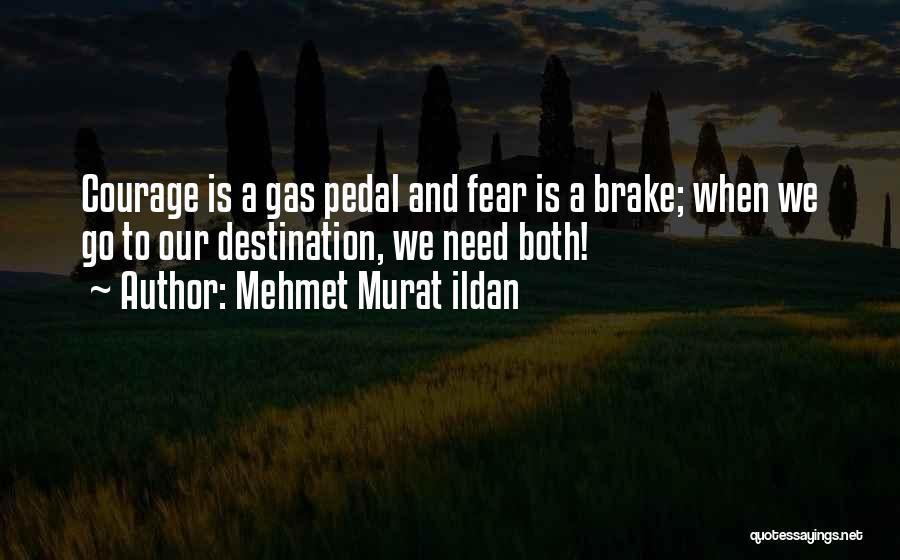 Mehmet Murat Ildan Quotes: Courage Is A Gas Pedal And Fear Is A Brake; When We Go To Our Destination, We Need Both!