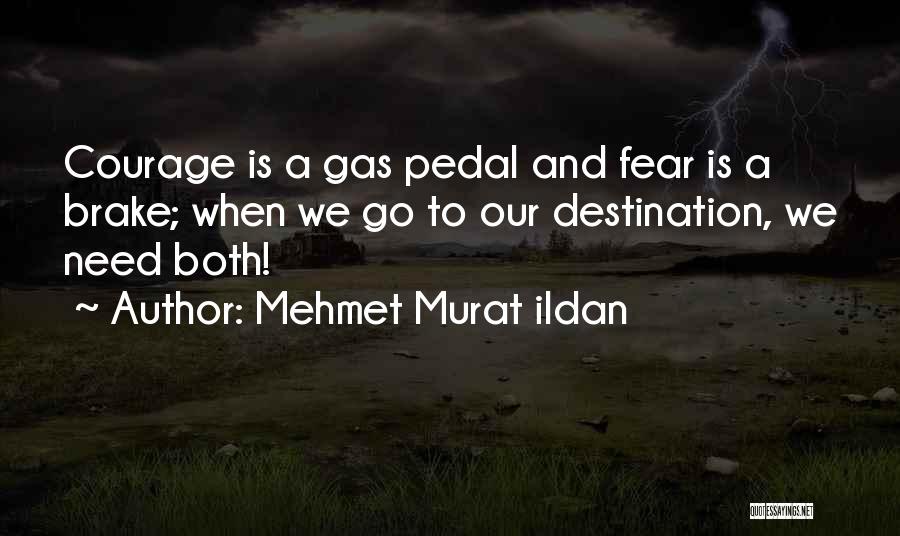 Mehmet Murat Ildan Quotes: Courage Is A Gas Pedal And Fear Is A Brake; When We Go To Our Destination, We Need Both!
