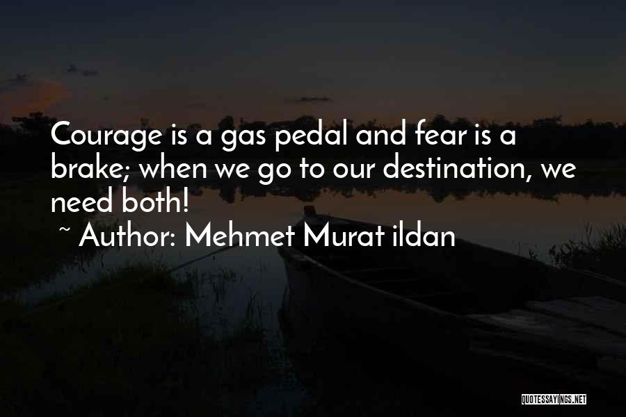 Mehmet Murat Ildan Quotes: Courage Is A Gas Pedal And Fear Is A Brake; When We Go To Our Destination, We Need Both!