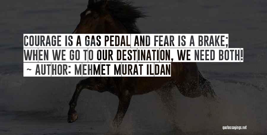 Mehmet Murat Ildan Quotes: Courage Is A Gas Pedal And Fear Is A Brake; When We Go To Our Destination, We Need Both!