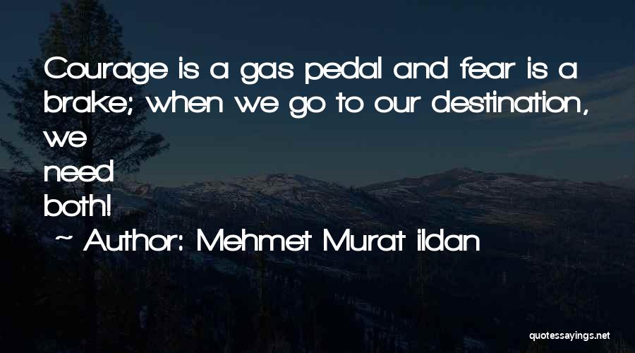 Mehmet Murat Ildan Quotes: Courage Is A Gas Pedal And Fear Is A Brake; When We Go To Our Destination, We Need Both!