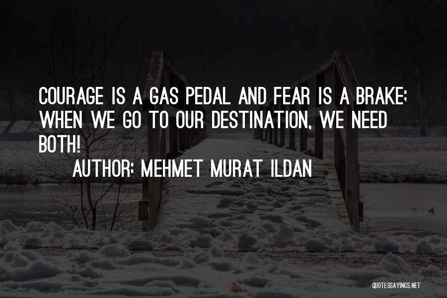 Mehmet Murat Ildan Quotes: Courage Is A Gas Pedal And Fear Is A Brake; When We Go To Our Destination, We Need Both!