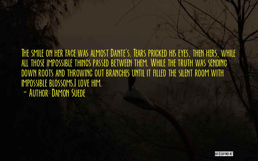 Damon Suede Quotes: The Smile On Her Face Was Almost Dante's. Tears Pricked His Eyes, Then Hers, While All Those Impossible Things Passed