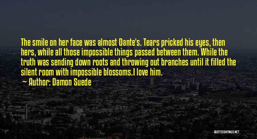 Damon Suede Quotes: The Smile On Her Face Was Almost Dante's. Tears Pricked His Eyes, Then Hers, While All Those Impossible Things Passed