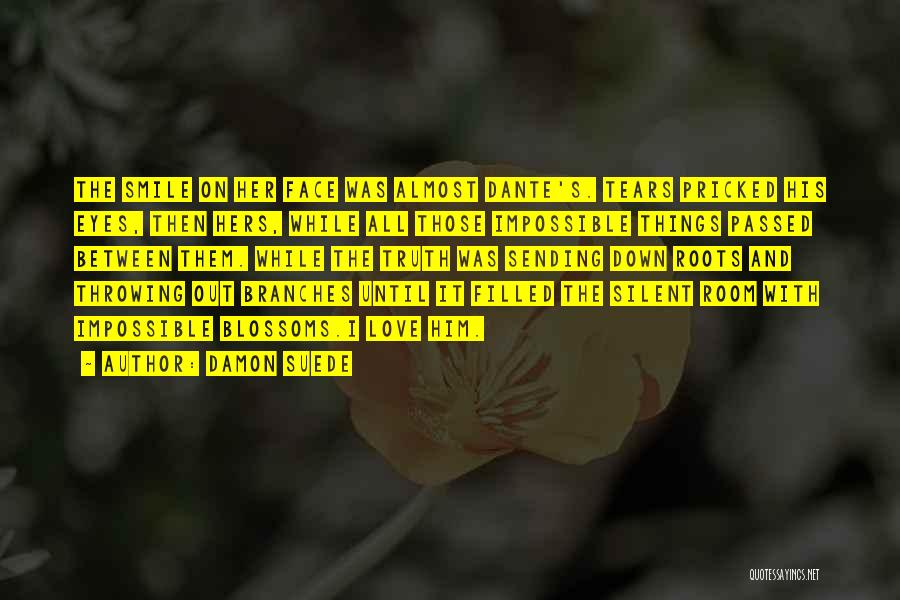 Damon Suede Quotes: The Smile On Her Face Was Almost Dante's. Tears Pricked His Eyes, Then Hers, While All Those Impossible Things Passed