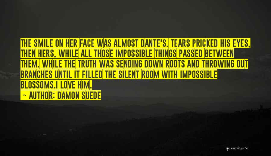 Damon Suede Quotes: The Smile On Her Face Was Almost Dante's. Tears Pricked His Eyes, Then Hers, While All Those Impossible Things Passed