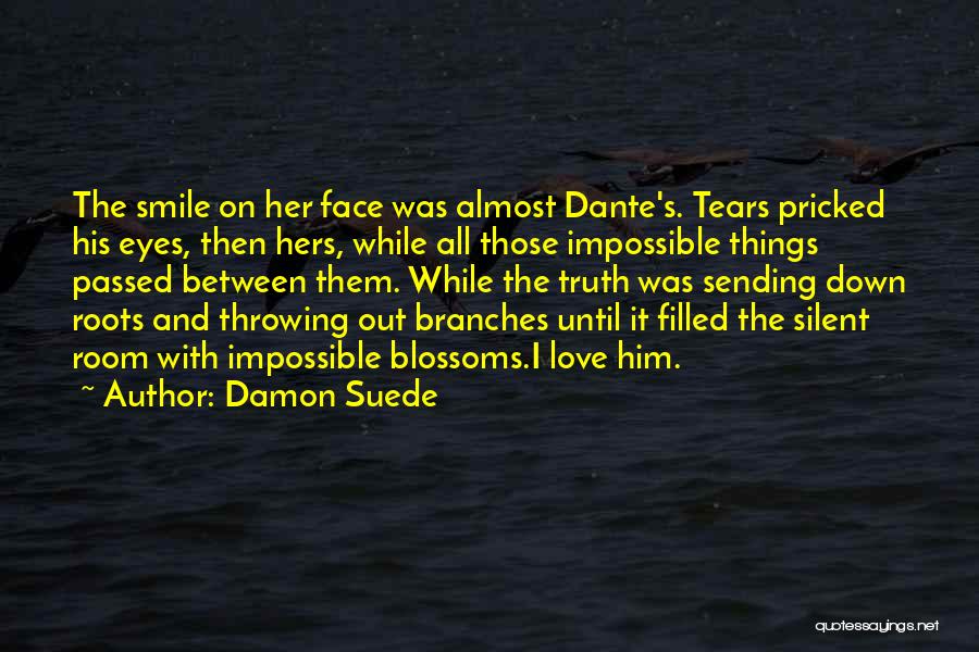 Damon Suede Quotes: The Smile On Her Face Was Almost Dante's. Tears Pricked His Eyes, Then Hers, While All Those Impossible Things Passed