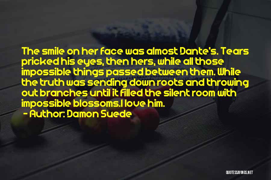 Damon Suede Quotes: The Smile On Her Face Was Almost Dante's. Tears Pricked His Eyes, Then Hers, While All Those Impossible Things Passed