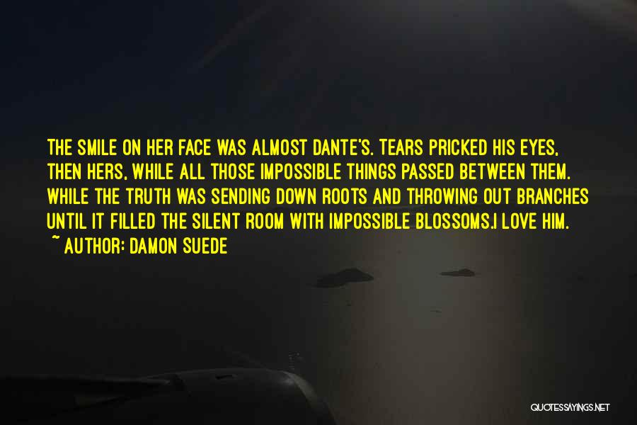 Damon Suede Quotes: The Smile On Her Face Was Almost Dante's. Tears Pricked His Eyes, Then Hers, While All Those Impossible Things Passed