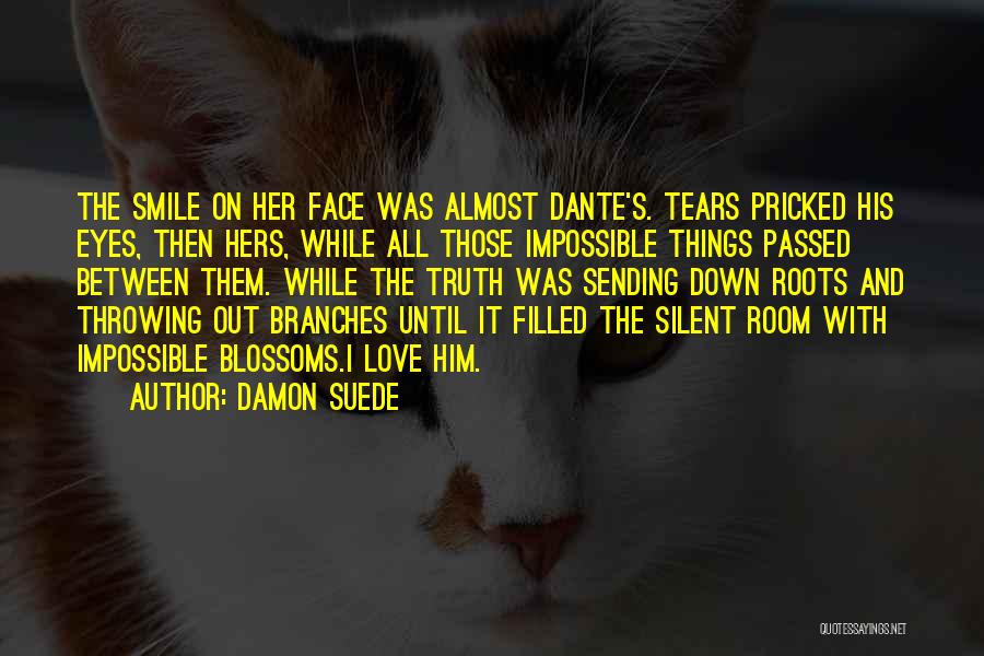 Damon Suede Quotes: The Smile On Her Face Was Almost Dante's. Tears Pricked His Eyes, Then Hers, While All Those Impossible Things Passed