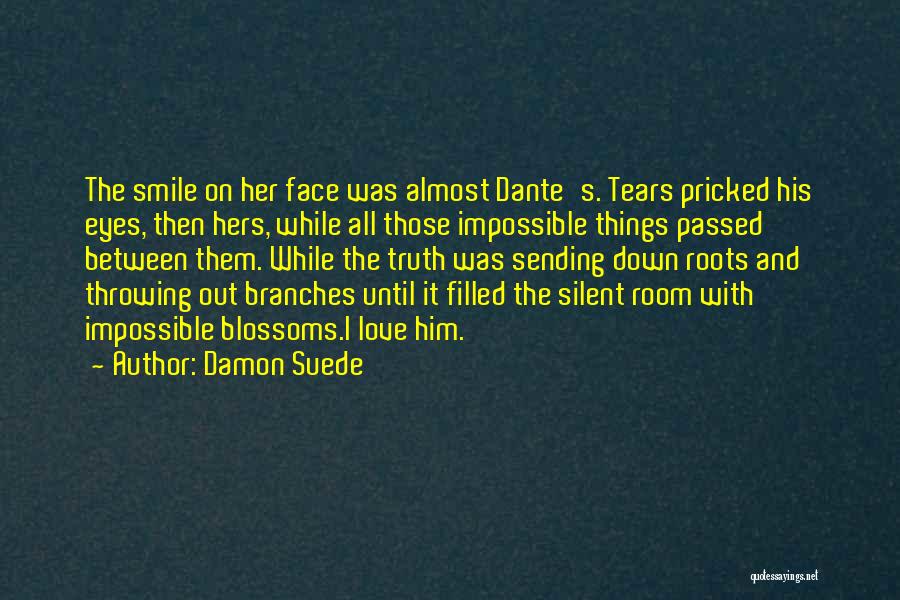 Damon Suede Quotes: The Smile On Her Face Was Almost Dante's. Tears Pricked His Eyes, Then Hers, While All Those Impossible Things Passed