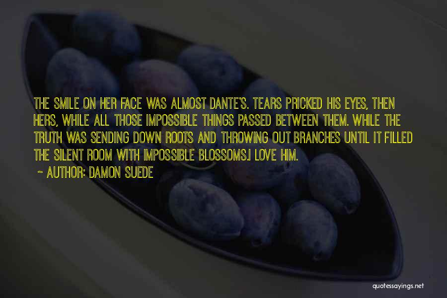 Damon Suede Quotes: The Smile On Her Face Was Almost Dante's. Tears Pricked His Eyes, Then Hers, While All Those Impossible Things Passed