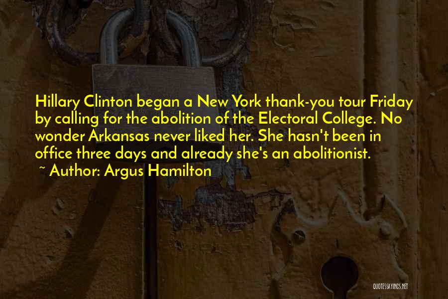 Argus Hamilton Quotes: Hillary Clinton Began A New York Thank-you Tour Friday By Calling For The Abolition Of The Electoral College. No Wonder