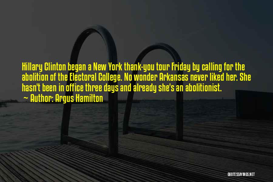Argus Hamilton Quotes: Hillary Clinton Began A New York Thank-you Tour Friday By Calling For The Abolition Of The Electoral College. No Wonder