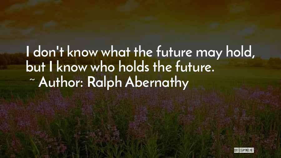 Ralph Abernathy Quotes: I Don't Know What The Future May Hold, But I Know Who Holds The Future.