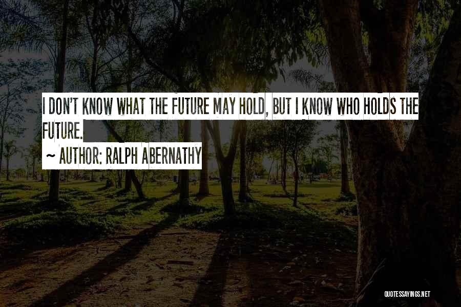 Ralph Abernathy Quotes: I Don't Know What The Future May Hold, But I Know Who Holds The Future.