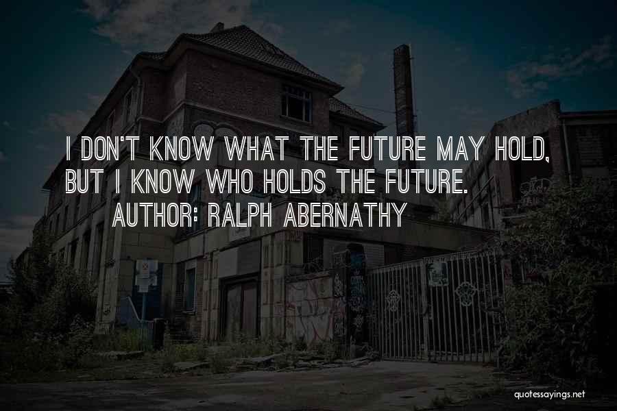 Ralph Abernathy Quotes: I Don't Know What The Future May Hold, But I Know Who Holds The Future.