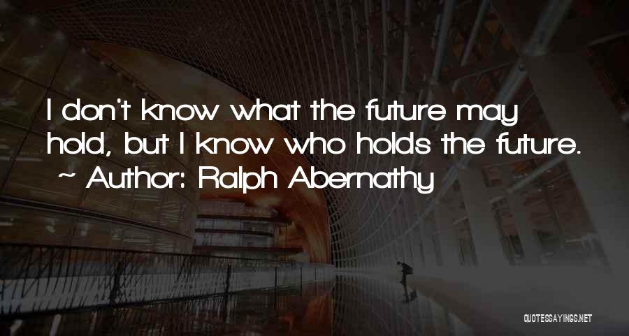 Ralph Abernathy Quotes: I Don't Know What The Future May Hold, But I Know Who Holds The Future.