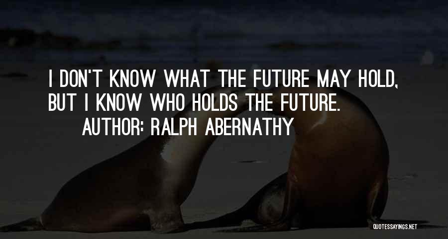 Ralph Abernathy Quotes: I Don't Know What The Future May Hold, But I Know Who Holds The Future.