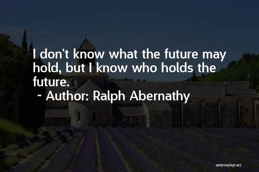 Ralph Abernathy Quotes: I Don't Know What The Future May Hold, But I Know Who Holds The Future.