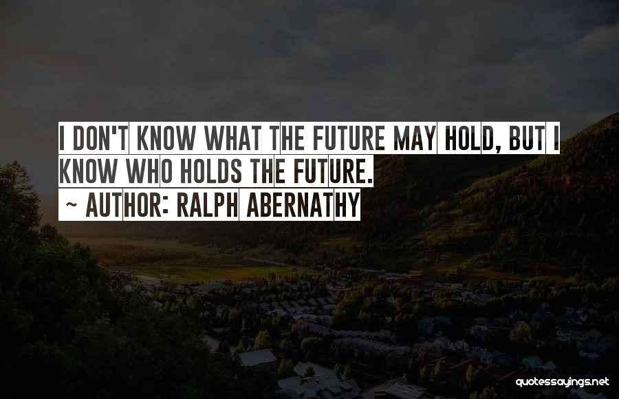 Ralph Abernathy Quotes: I Don't Know What The Future May Hold, But I Know Who Holds The Future.