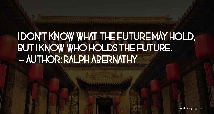 Ralph Abernathy Quotes: I Don't Know What The Future May Hold, But I Know Who Holds The Future.