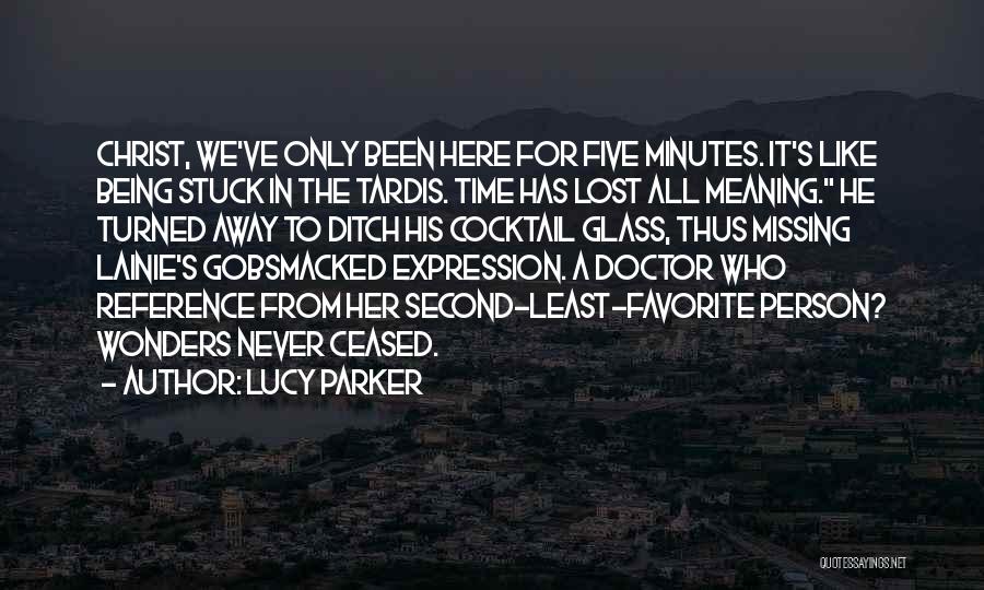 Lucy Parker Quotes: Christ, We've Only Been Here For Five Minutes. It's Like Being Stuck In The Tardis. Time Has Lost All Meaning.