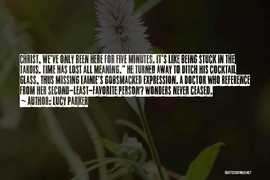 Lucy Parker Quotes: Christ, We've Only Been Here For Five Minutes. It's Like Being Stuck In The Tardis. Time Has Lost All Meaning.