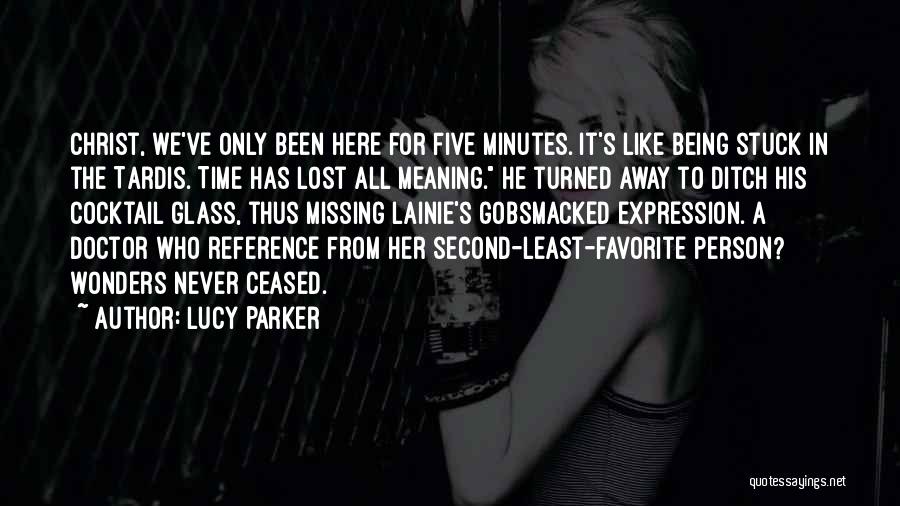 Lucy Parker Quotes: Christ, We've Only Been Here For Five Minutes. It's Like Being Stuck In The Tardis. Time Has Lost All Meaning.