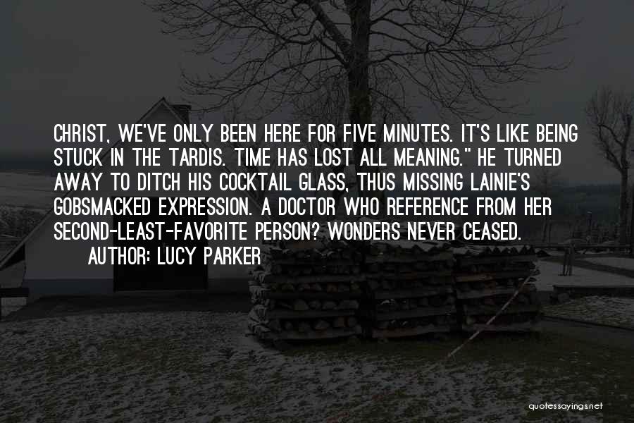 Lucy Parker Quotes: Christ, We've Only Been Here For Five Minutes. It's Like Being Stuck In The Tardis. Time Has Lost All Meaning.
