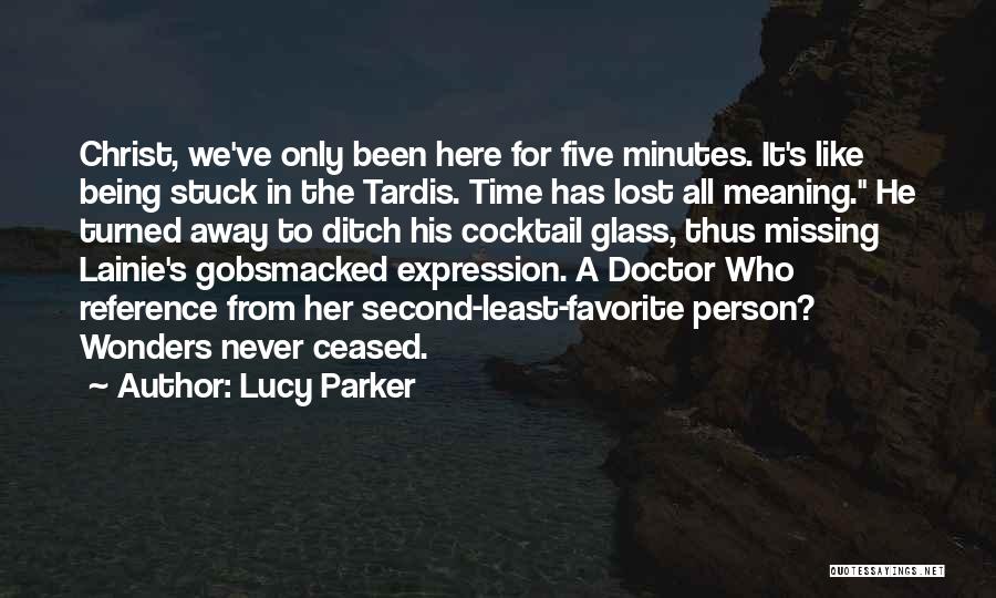 Lucy Parker Quotes: Christ, We've Only Been Here For Five Minutes. It's Like Being Stuck In The Tardis. Time Has Lost All Meaning.