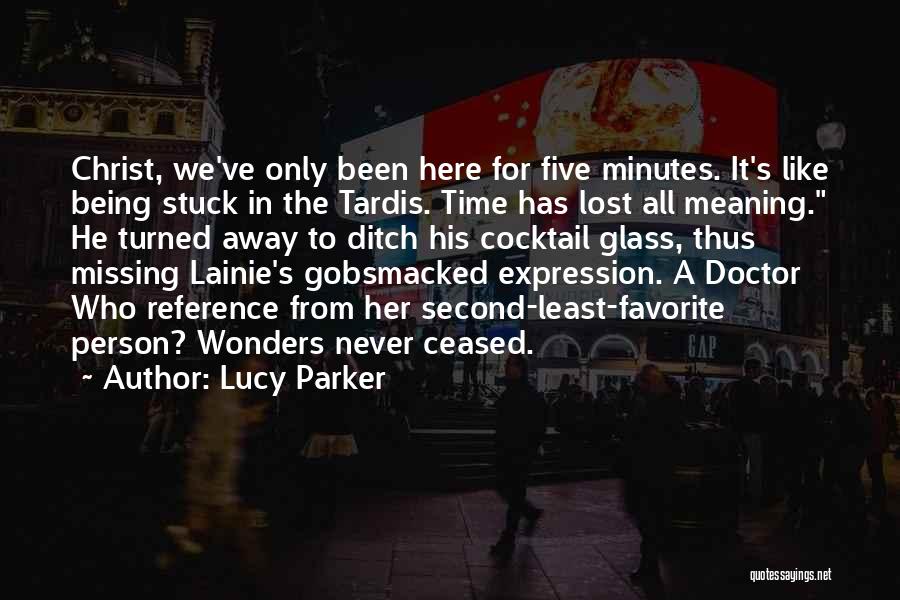 Lucy Parker Quotes: Christ, We've Only Been Here For Five Minutes. It's Like Being Stuck In The Tardis. Time Has Lost All Meaning.