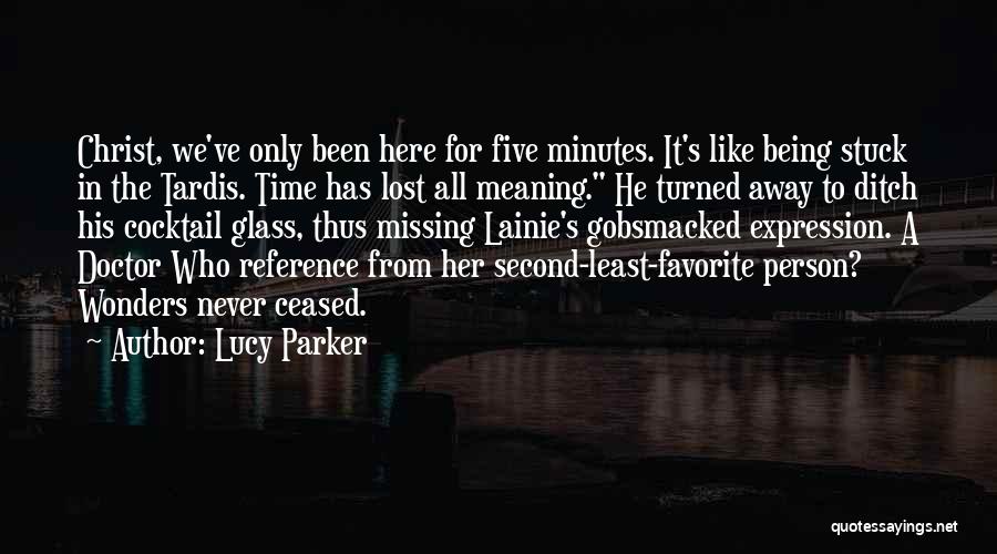 Lucy Parker Quotes: Christ, We've Only Been Here For Five Minutes. It's Like Being Stuck In The Tardis. Time Has Lost All Meaning.