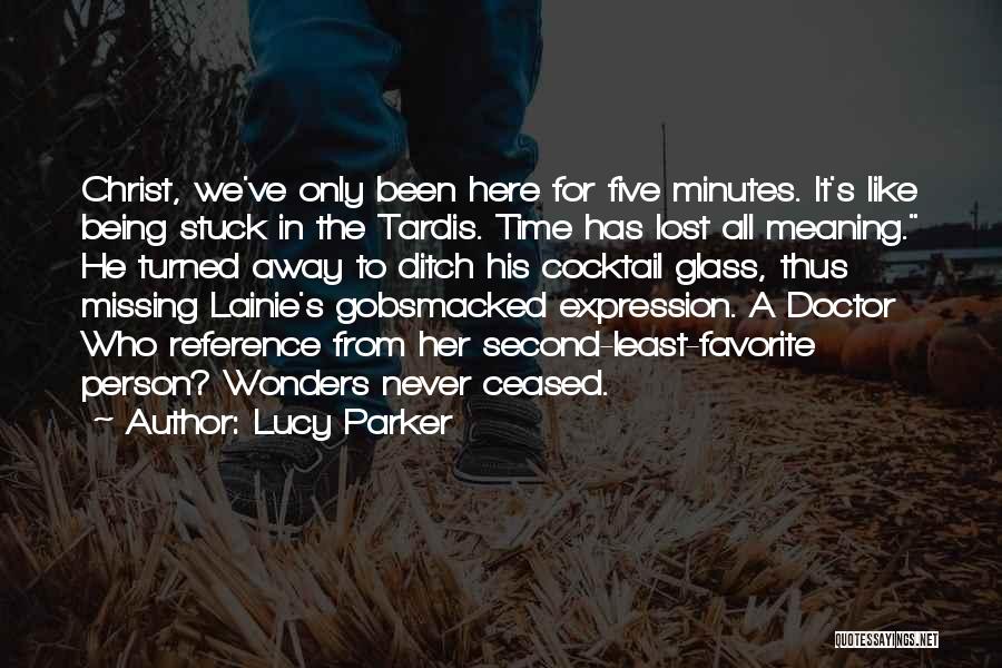 Lucy Parker Quotes: Christ, We've Only Been Here For Five Minutes. It's Like Being Stuck In The Tardis. Time Has Lost All Meaning.