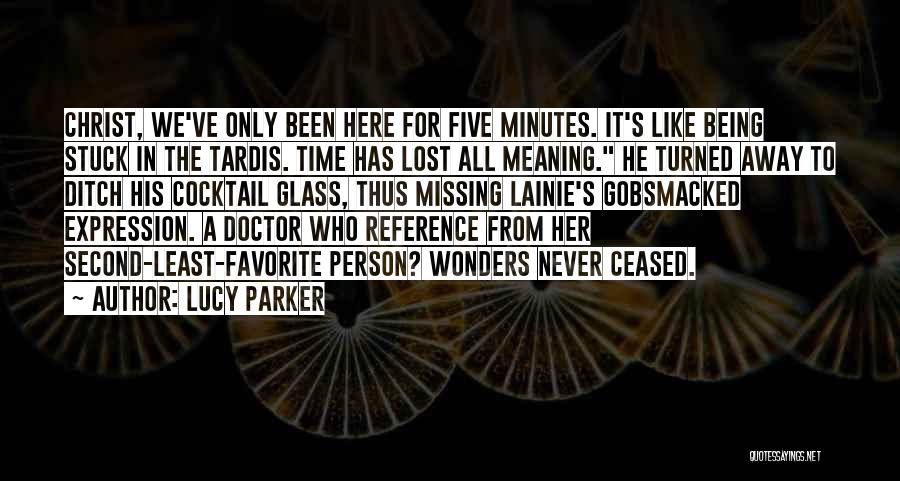 Lucy Parker Quotes: Christ, We've Only Been Here For Five Minutes. It's Like Being Stuck In The Tardis. Time Has Lost All Meaning.