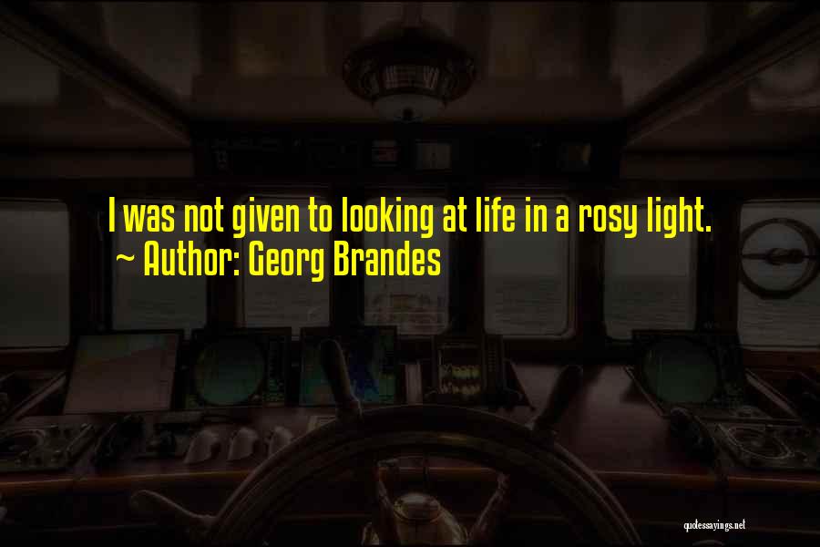 Georg Brandes Quotes: I Was Not Given To Looking At Life In A Rosy Light.