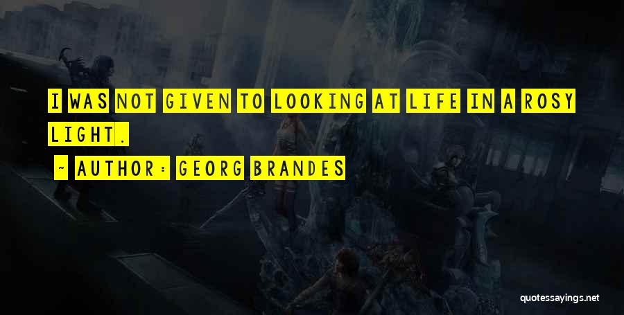 Georg Brandes Quotes: I Was Not Given To Looking At Life In A Rosy Light.