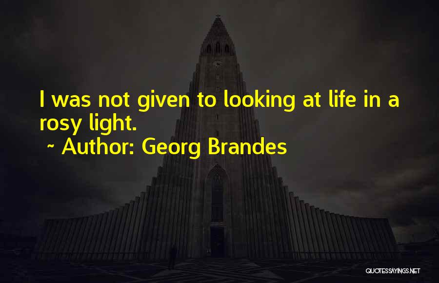 Georg Brandes Quotes: I Was Not Given To Looking At Life In A Rosy Light.